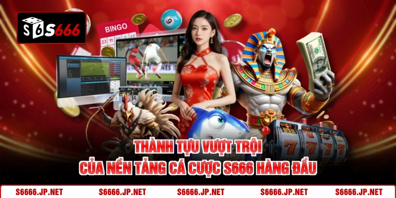 Thành tựu vượt trội của nền tảng cá cược S666 hàng đầu 